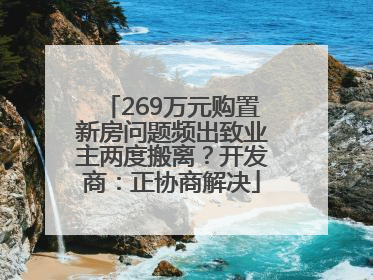 269万元购置新房问题频出致业主两度搬离？开发商：正协商解决