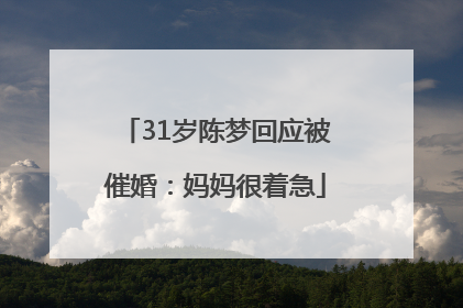 31岁陈梦回应被催婚：妈妈很着急