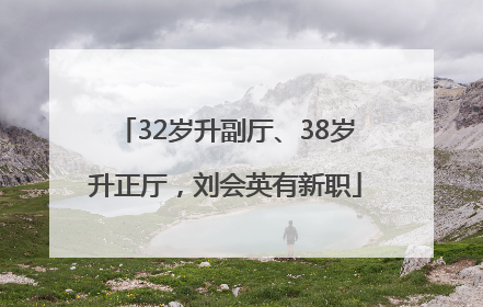 32岁升副厅、38岁升正厅，刘会英有新职