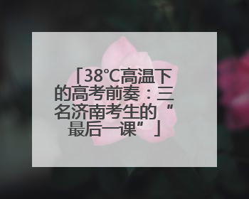 38℃高温下的高考前奏：三名济南考生的“最后一课”
