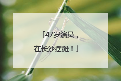 47岁演员，在长沙摆摊！
