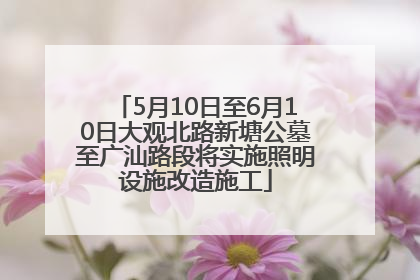 5月10日至6月10日大观北路新塘公墓至广汕路段将实施照明设施改造施工
