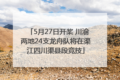 5月27日开桨 川渝两地24支龙舟队将在渠江四川渠县段竞技