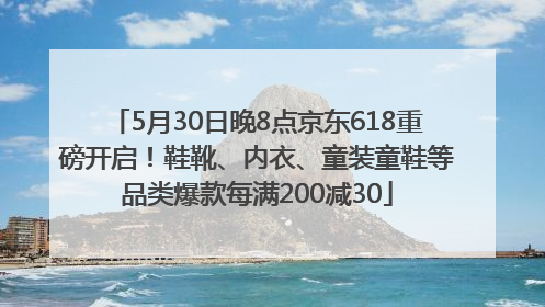 5月30日晚8点京东618重磅开启！鞋靴、内衣、童装童鞋等品类爆款每满200减30