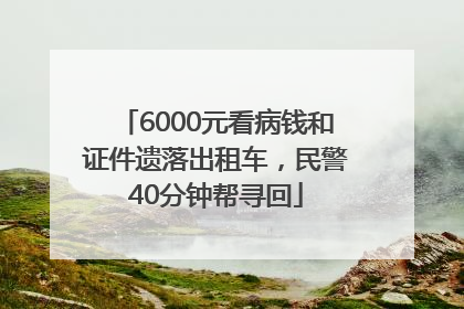 6000元看病钱和证件遗落出租车，民警40分钟帮寻回