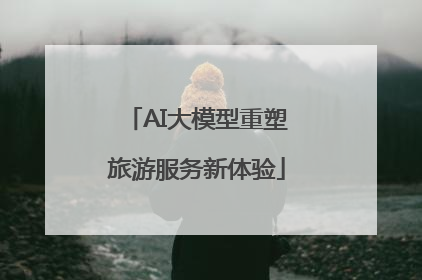 AI大模型重塑旅游服务新体验