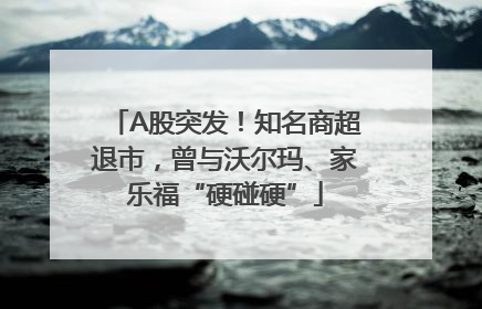 A股突发！知名商超退市，曾与沃尔玛、家乐福“硬碰硬”