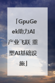 GpuGeek助力AI产业飞跃 重塑AI基础设施