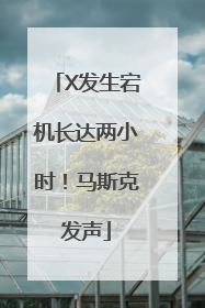 X发生宕机长达两小时！马斯克发声