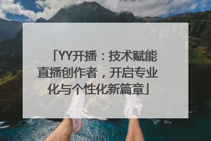 YY开播：技术赋能直播创作者，开启专业化与个性化新篇章